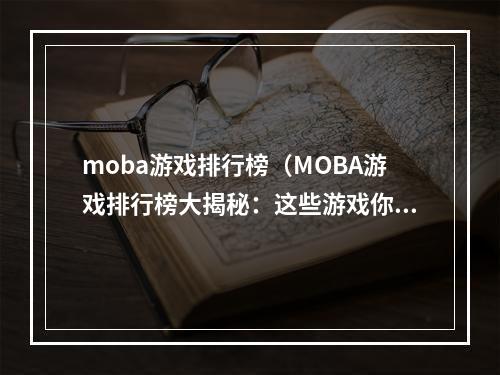 moba游戏排行榜（MOBA游戏排行榜大揭秘：这些游戏你都玩过了吗？）