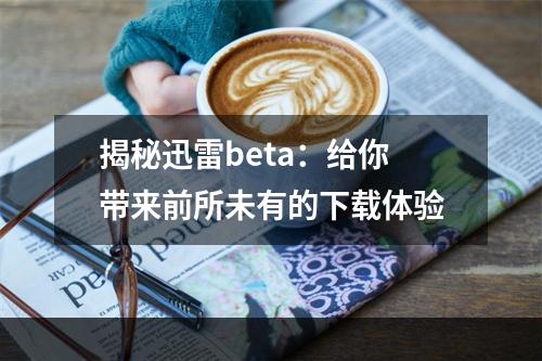 揭秘迅雷beta：给你带来前所未有的下载体验