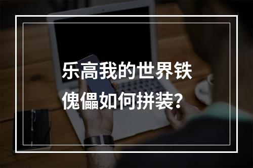 乐高我的世界铁傀儡如何拼装？