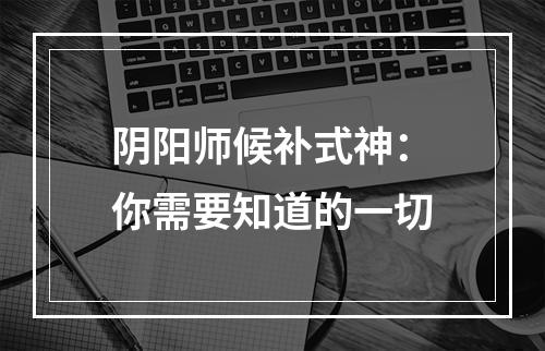 阴阳师候补式神：你需要知道的一切