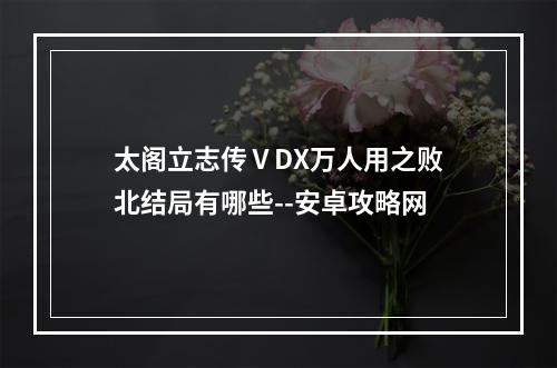 太阁立志传ⅤDX万人用之败北结局有哪些--安卓攻略网