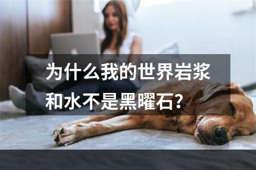 为什么我的世界岩浆和水不是黑曜石？