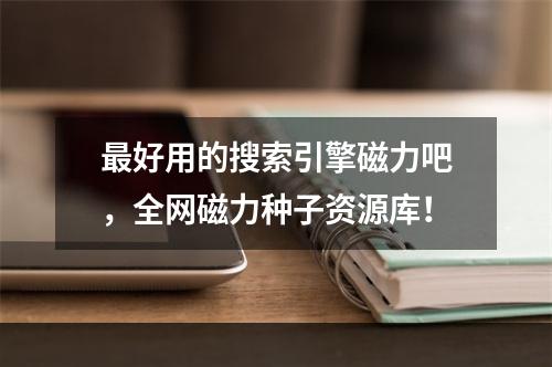 最好用的搜索引擎磁力吧，全网磁力种子资源库！