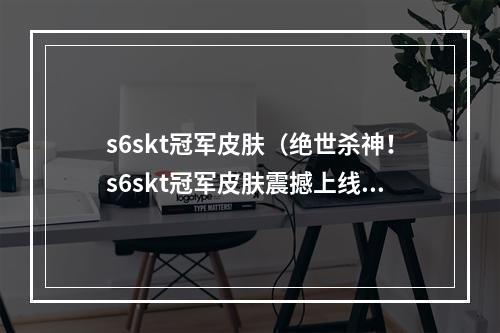 s6skt冠军皮肤（绝世杀神！s6skt冠军皮肤震撼上线！）