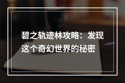 碧之轨迹林攻略：发现这个奇幻世界的秘密