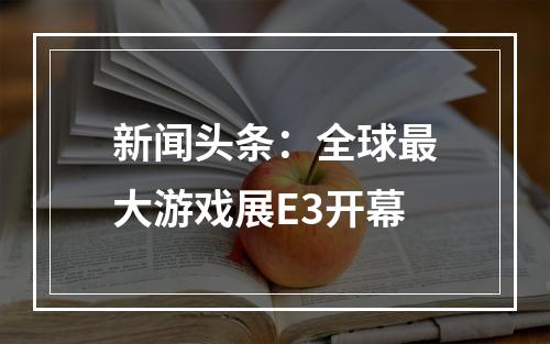 新闻头条：全球最大游戏展E3开幕