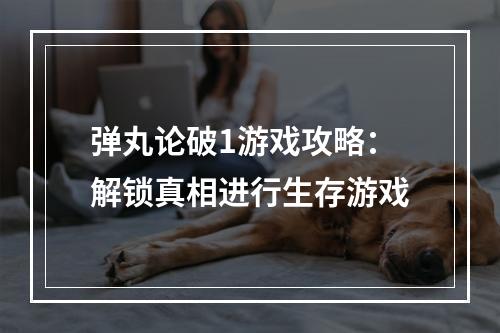 弹丸论破1游戏攻略：解锁真相进行生存游戏