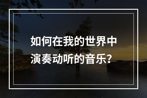 如何在我的世界中演奏动听的音乐？