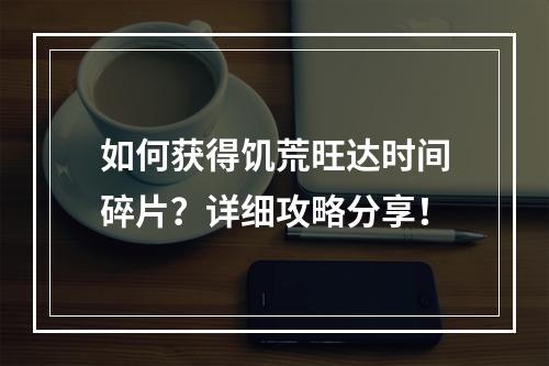 如何获得饥荒旺达时间碎片？详细攻略分享！