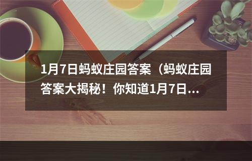 1月7日蚂蚁庄园答案（蚂蚁庄园答案大揭秘！你知道1月7日的正确答案吗？）