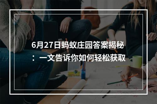 6月27日蚂蚁庄园答案揭秘：一文告诉你如何轻松获取