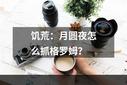 饥荒：月圆夜怎么抓格罗姆？