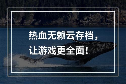 热血无赖云存档，让游戏更全面！