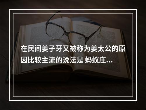 在民间姜子牙又被称为姜太公的原因比较主流的说法是 蚂蚁庄园今日答案10月16日--手游攻略网