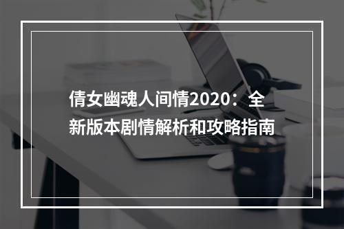 倩女幽魂人间情2020：全新版本剧情解析和攻略指南