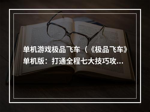 单机游戏极品飞车（《极品飞车》单机版：打通全程七大技巧攻略）