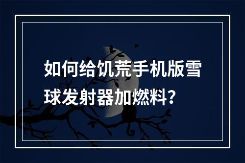 如何给饥荒手机版雪球发射器加燃料？