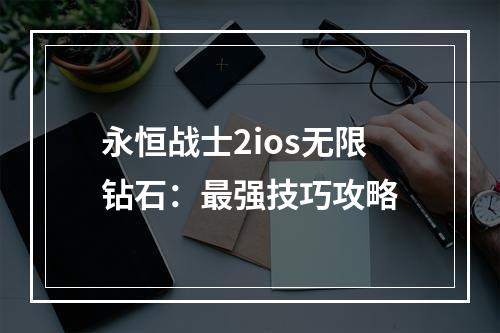 永恒战士2ios无限钻石：最强技巧攻略