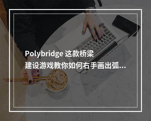 Polybridge 这款桥梁建设游戏教你如何右手画出弧形，左手盯着预算