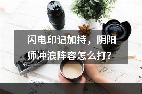 闪电印记加持，阴阳师冲浪阵容怎么打？