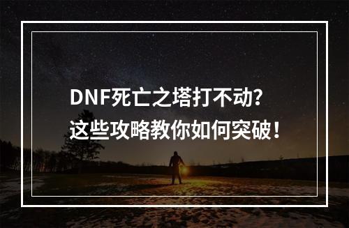 DNF死亡之塔打不动？这些攻略教你如何突破！