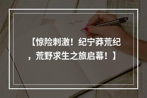 【惊险刺激！纪宁莽荒纪，荒野求生之旅启幕！】