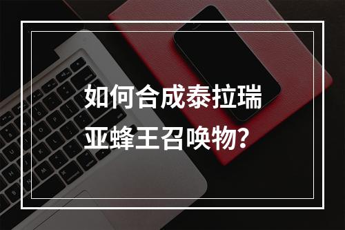 如何合成泰拉瑞亚蜂王召唤物？