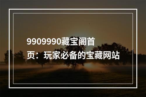 9909990藏宝阁首页：玩家必备的宝藏网站