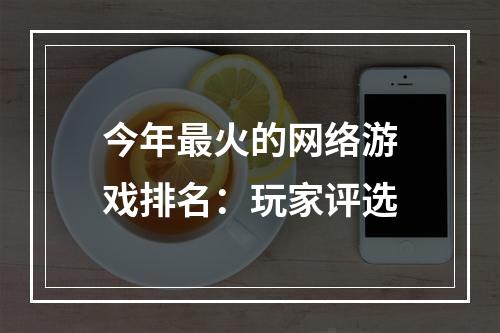 今年最火的网络游戏排名：玩家评选