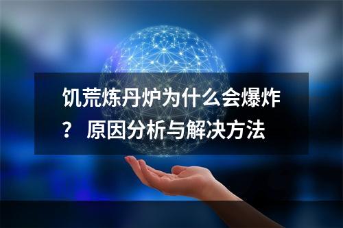 饥荒炼丹炉为什么会爆炸？ 原因分析与解决方法