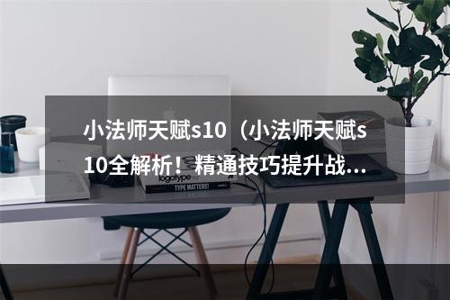 小法师天赋s10（小法师天赋s10全解析！精通技巧提升战斗力！）