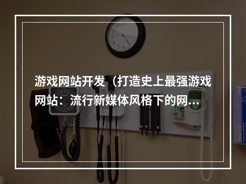 游戏网站开发（打造史上最强游戏网站：流行新媒体风格下的网站开发）