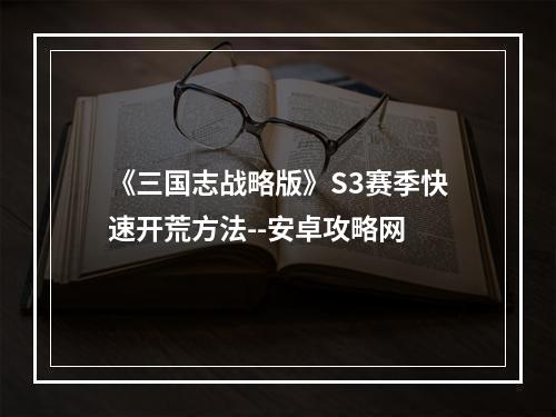 《三国志战略版》S3赛季快速开荒方法--安卓攻略网