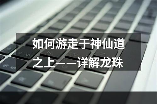 如何游走于神仙道之上——详解龙珠