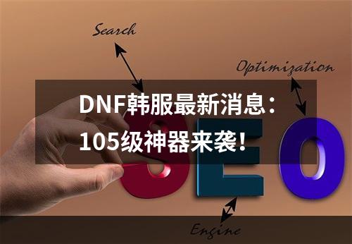 DNF韩服最新消息：105级神器来袭！