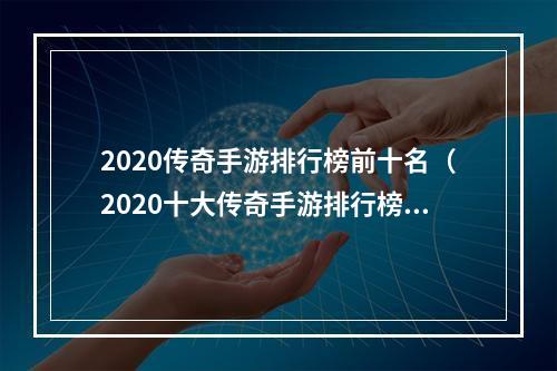 2020传奇手游排行榜前十名（2020十大传奇手游排行榜揭晓）