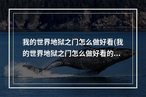 我的世界地狱之门怎么做好看(我的世界地狱之门怎么做好看的)