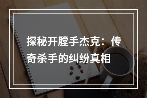 探秘开膛手杰克：传奇杀手的纠纷真相