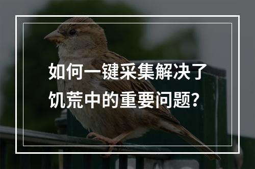 如何一键采集解决了饥荒中的重要问题？