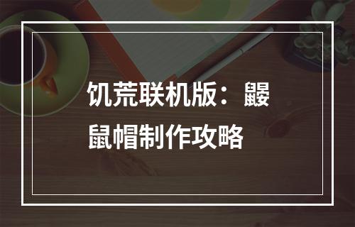 饥荒联机版：鼹鼠帽制作攻略