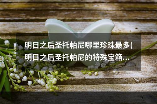 明日之后圣托帕尼哪里珍珠最多(明日之后圣托帕尼的特殊宝箱在哪)