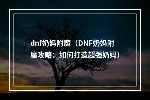 dnf奶妈附魔（DNF奶妈附魔攻略：如何打造超强奶妈）