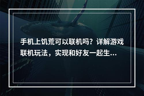 手机上饥荒可以联机吗？详解游戏联机玩法，实现和好友一起生存！