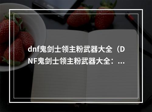 dnf鬼剑士领主粉武器大全（DNF鬼剑士领主粉武器大全：打造最强装备的必修指南）