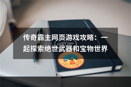 传奇霸主网页游戏攻略：一起探索绝世武器和宝物世界