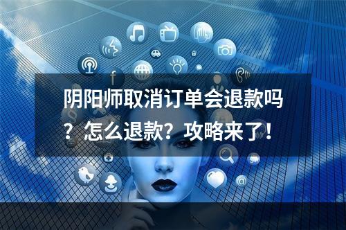 阴阳师取消订单会退款吗？怎么退款？攻略来了！