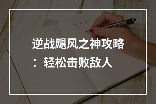 逆战飓风之神攻略：轻松击败敌人