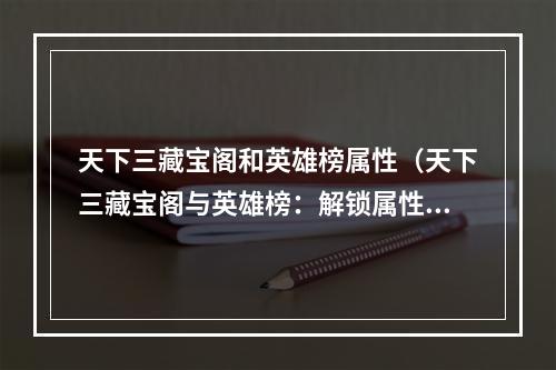 天下三藏宝阁和英雄榜属性（天下三藏宝阁与英雄榜：解锁属性提高实力）