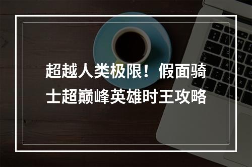 超越人类极限！假面骑士超巅峰英雄时王攻略