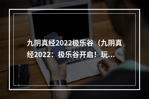 九阴真经2022极乐谷（九阴真经2022：极乐谷开启！玩法攻略大揭秘）